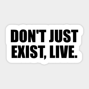 Don't just exist, live. Sticker